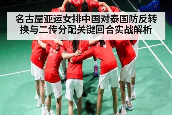 名古屋亚运女排中国对泰国防反转换与二传分配关键回合实战解析