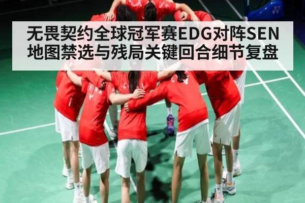 无畏契约全球冠军赛EDG对阵SEN地图禁选与残局关键回合细节复盘